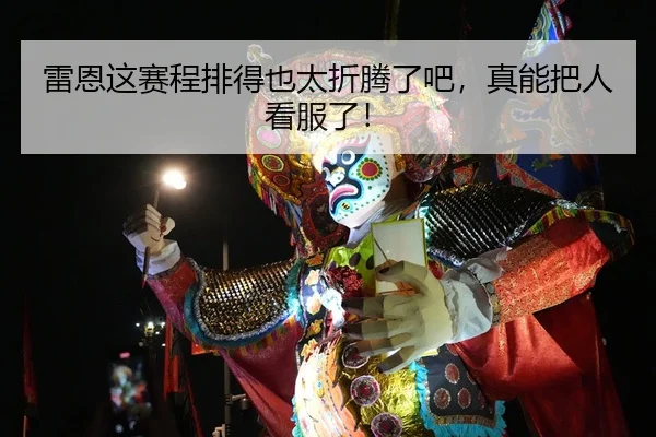 雷恩这赛程排得也太折腾了吧，真能把人看服了！