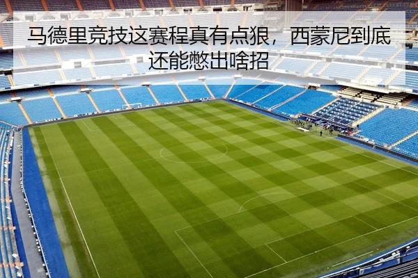 马德里竞技这赛程真有点狠，西蒙尼到底还能憋出啥招