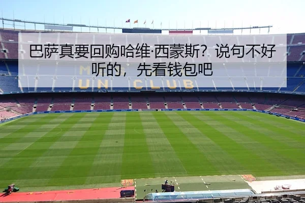巴萨真要回购哈维·西蒙斯？说句不好听的，先看钱包吧