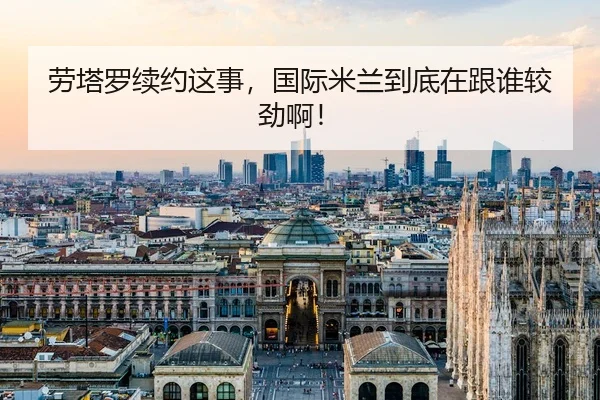 劳塔罗续约这事，国际米兰到底在跟谁较劲啊！