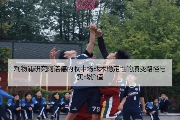 利物浦研究阿诺德内收中场战术稳定性的演变路径与实战价值
