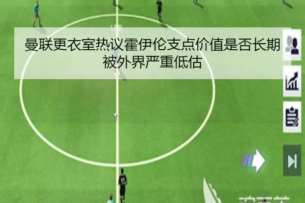 曼联更衣室热议霍伊伦支点价值是否长期被外界严重低估