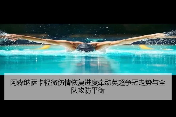 阿森纳萨卡轻微伤情恢复进度牵动英超争冠走势与全队攻防平衡