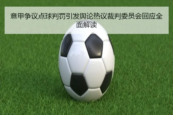 意甲争议点球判罚引发舆论热议裁判委员会回应全面解读
