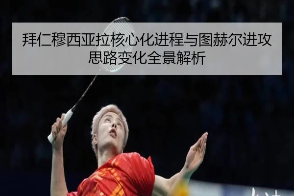 拜仁穆西亚拉核心化进程与图赫尔进攻思路变化全景解析