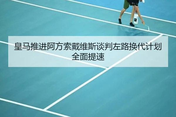皇马推进阿方索戴维斯谈判左路换代计划全面提速