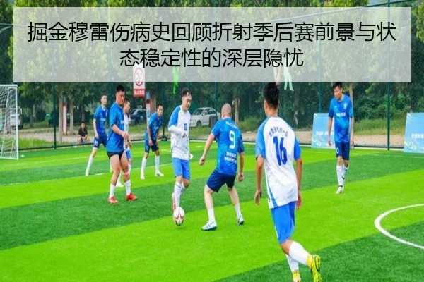 掘金穆雷伤病史回顾折射季后赛前景与状态稳定性的深层隐忧