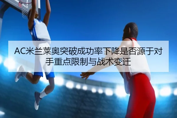 AC米兰莱奥突破成功率下降是否源于对手重点限制与战术变迁