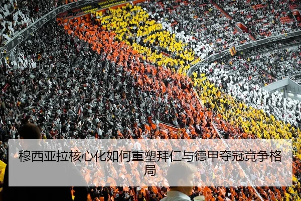 穆西亚拉核心化如何重塑拜仁与德甲夺冠竞争格局