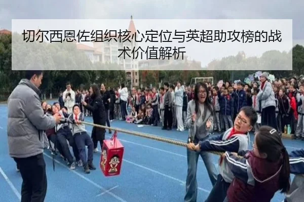 切尔西恩佐组织核心定位与英超助攻榜的战术价值解析