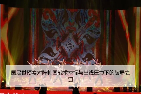 国足世预赛对阵韩国战术抉择与出线压力下的破局之道