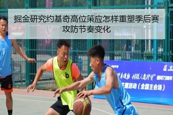 掘金研究约基奇高位策应怎样重塑季后赛攻防节奏变化