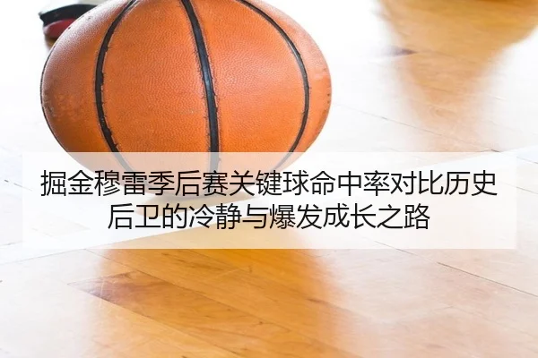 掘金穆雷季后赛关键球命中率对比历史后卫的冷静与爆发成长之路