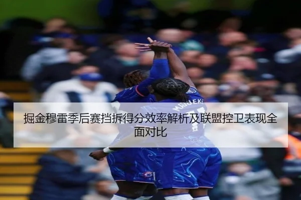 掘金穆雷季后赛挡拆得分效率解析及联盟控卫表现全面对比