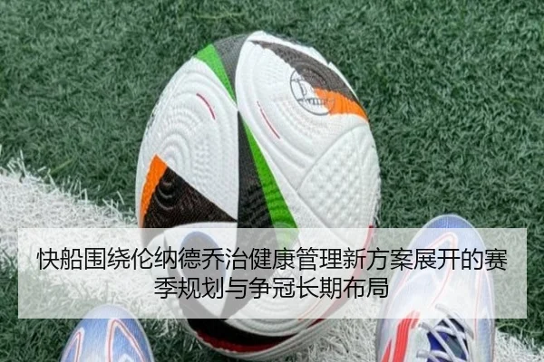 快船围绕伦纳德乔治健康管理新方案展开的赛季规划与争冠长期布局