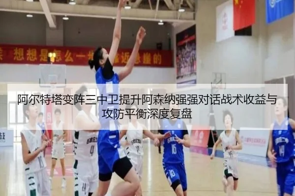 阿尔特塔变阵三中卫提升阿森纳强强对话战术收益与攻防平衡深度复盘