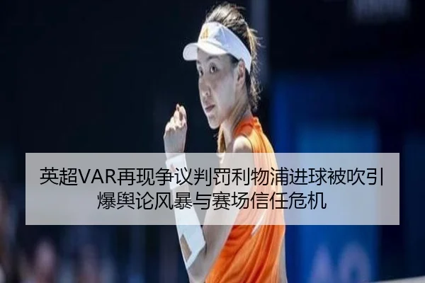 英超VAR再现争议判罚利物浦进球被吹引爆舆论风暴与赛场信任危机