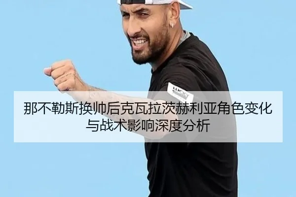 那不勒斯换帅后克瓦拉茨赫利亚角色变化与战术影响深度分析