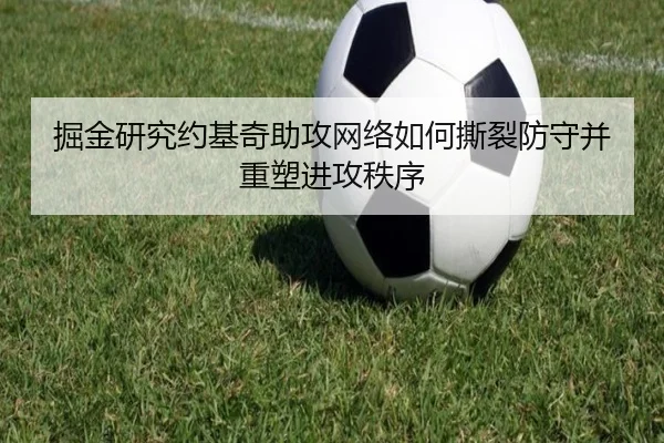 掘金研究约基奇助攻网络如何撕裂防守并重塑进攻秩序