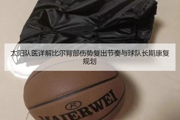 太阳队医详解比尔背部伤势复出节奏与球队长期康复规划