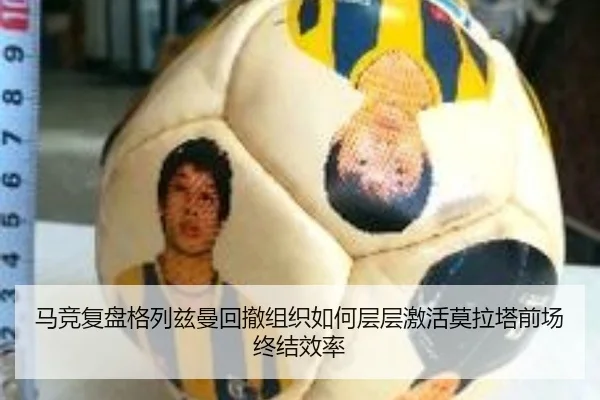 马竞复盘格列兹曼回撤组织如何层层激活莫拉塔前场终结效率