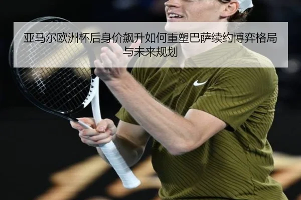 亚马尔欧洲杯后身价飙升如何重塑巴萨续约博弈格局与未来规划