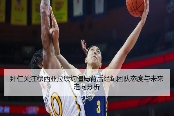 拜仁关注穆西亚拉续约僵局背后经纪团队态度与未来走向分析