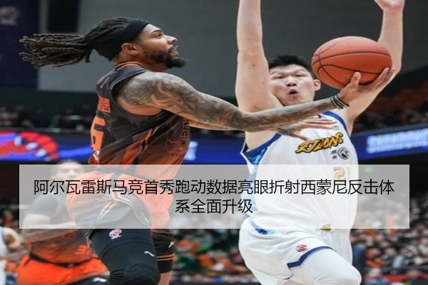 阿尔瓦雷斯马竞首秀跑动数据亮眼折射西蒙尼反击体系全面升级