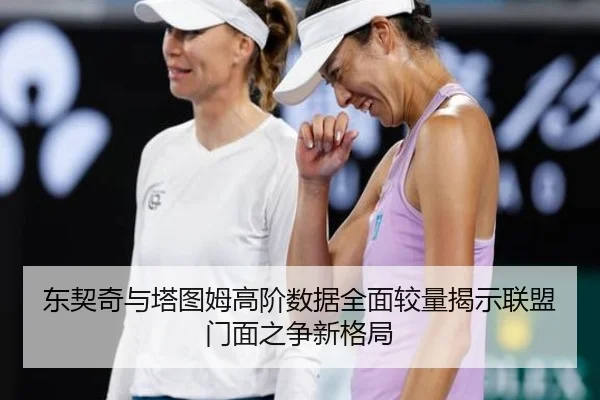 东契奇与塔图姆高阶数据全面较量揭示联盟门面之争新格局