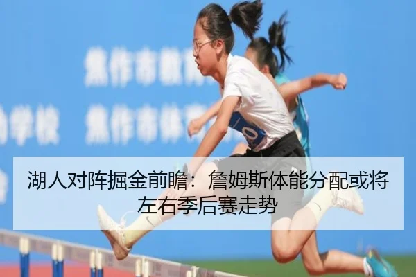 湖人对阵掘金前瞻：詹姆斯体能分配或将左右季后赛走势